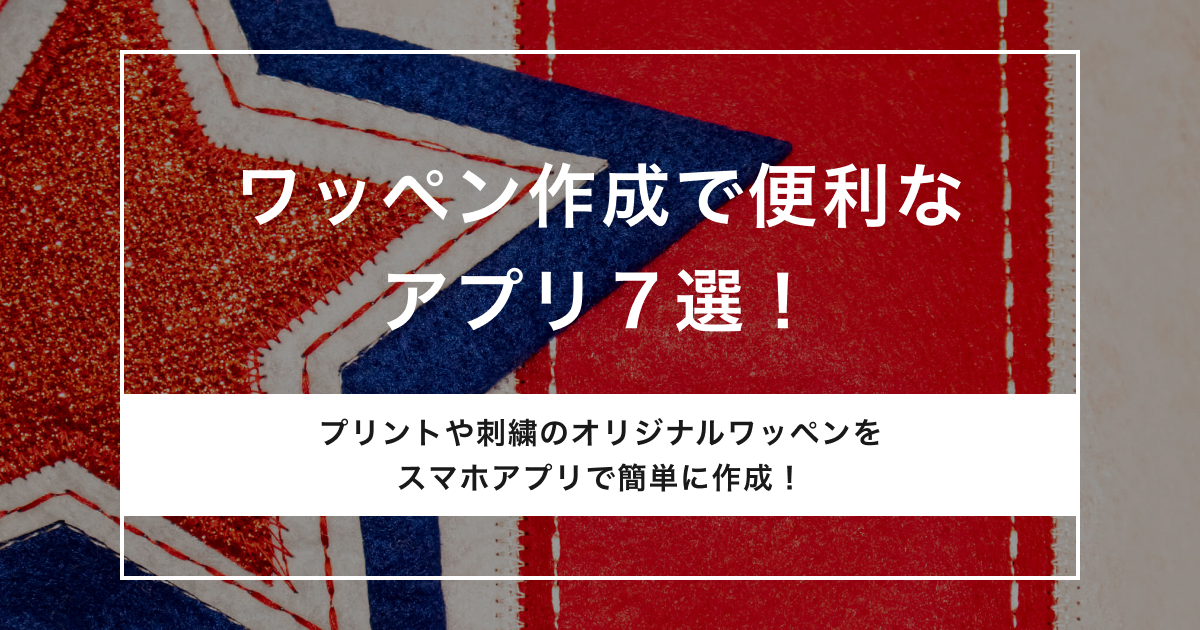 ワッペン作成で便利なアプリ7選！オリジナルデザインで作るときのコツは？